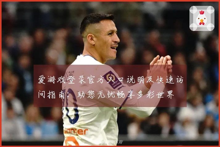 爱游戏登录官方入口说明及快速访问指南：助您无忧畅享多彩世界