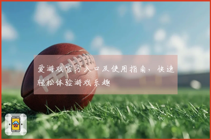 爱游戏官方入口及使用指南，快速轻松体验游戏乐趣