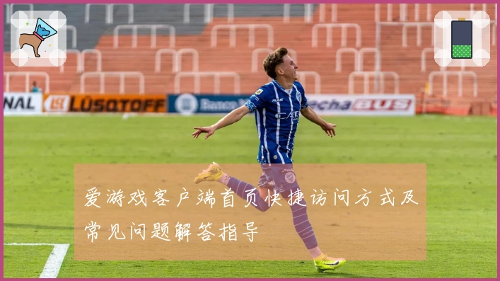 爱游戏客户端首页快捷访问方式及常见问题解答指导