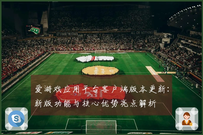 爱游戏应用平台客户端版本更新：新版功能与核心优势亮点解析