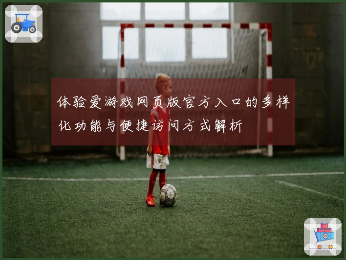 体验爱游戏网页版官方入口的多样化功能与便捷访问方式解析