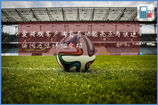 爱游戏客户端首页功能亮点与快速访问方法详细介绍