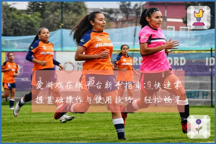 爱游戏在线平台新手指南：快速掌握基础操作与使用技巧，轻松畅享游戏乐趣