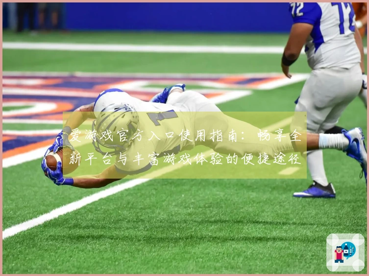 爱游戏官方入口使用指南：畅享全新平台与丰富游戏体验的便捷途径