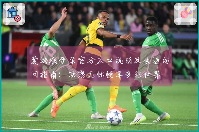 爱游戏登录官方入口说明及快速访问指南：助您无忧畅享多彩世界