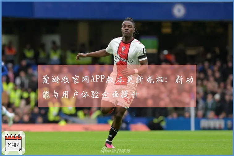 爱游戏官网APP版本更新亮相：新功能与用户体验全面提升
