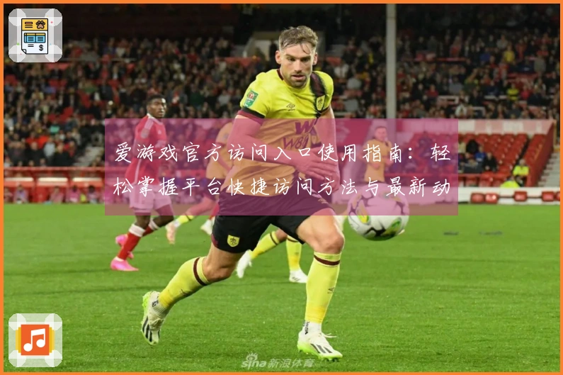 爱游戏官方访问入口使用指南：轻松掌握平台快捷访问方法与最新动态